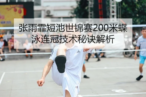 张雨霏短池世锦赛200米蝶泳连冠技术秘诀解析