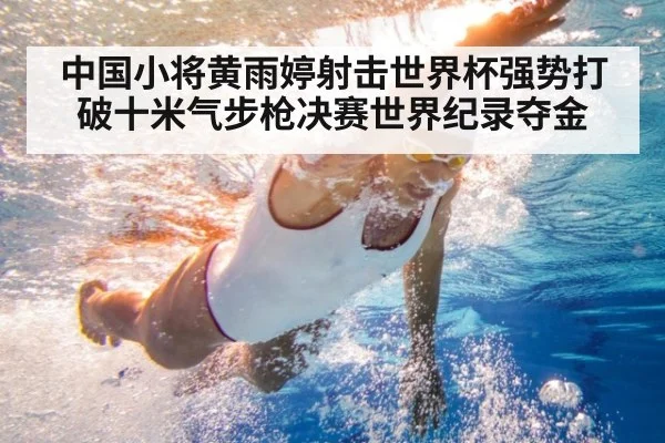 中国小将黄雨婷射击世界杯强势打破十米气步枪决赛世界纪录夺金